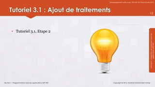 Développement web avec ASP.NET et Visual Studio 2012




      Tutoriel 3.1 : Ajout de traitements                                                                12




         • Tutoriel 3.1, Etape 2




                                                                                                         Module 3 : Intégration de traitement dans les
                                                                                                                     applications ASP.NET
Section 1 : Programmation dans les applications ASP.NET       Copyright © 2013, Mostefai Mohammed Amine
 