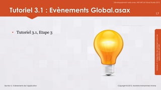 Développement web avec ASP.NET et Visual Studio 2012




      Tutoriel 3.1 : Evènements Global.asax                                              17




         • Tutoriel 3.1, Etape 3




                                                                                         Module 3 : Intégration de traitement dans les
                                                                                                     applications ASP.NET
Section 2 : Evènements de l’application       Copyright © 2013, Mostefai Mohammed Amine
 
