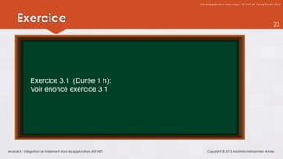 Développement web avec ASP.NET et Visual Studio 2012




      Exercice                                                                                                      23




               Exercice 3.1 (Durée 1 h):
               Voir énoncé exercice 3.1




Module 3 : Intégration de traitement dans les applications ASP.NET       Copyright © 2013, Mostefai Mohammed Amine
 