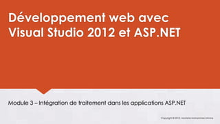 Développement web avec
Visual Studio 2012 et ASP.NET




Module 3 – Intégration de traitement dans les applications ASP.NET

                                                        Copyright © 2013, Mostefai Mohammed Amine
 
