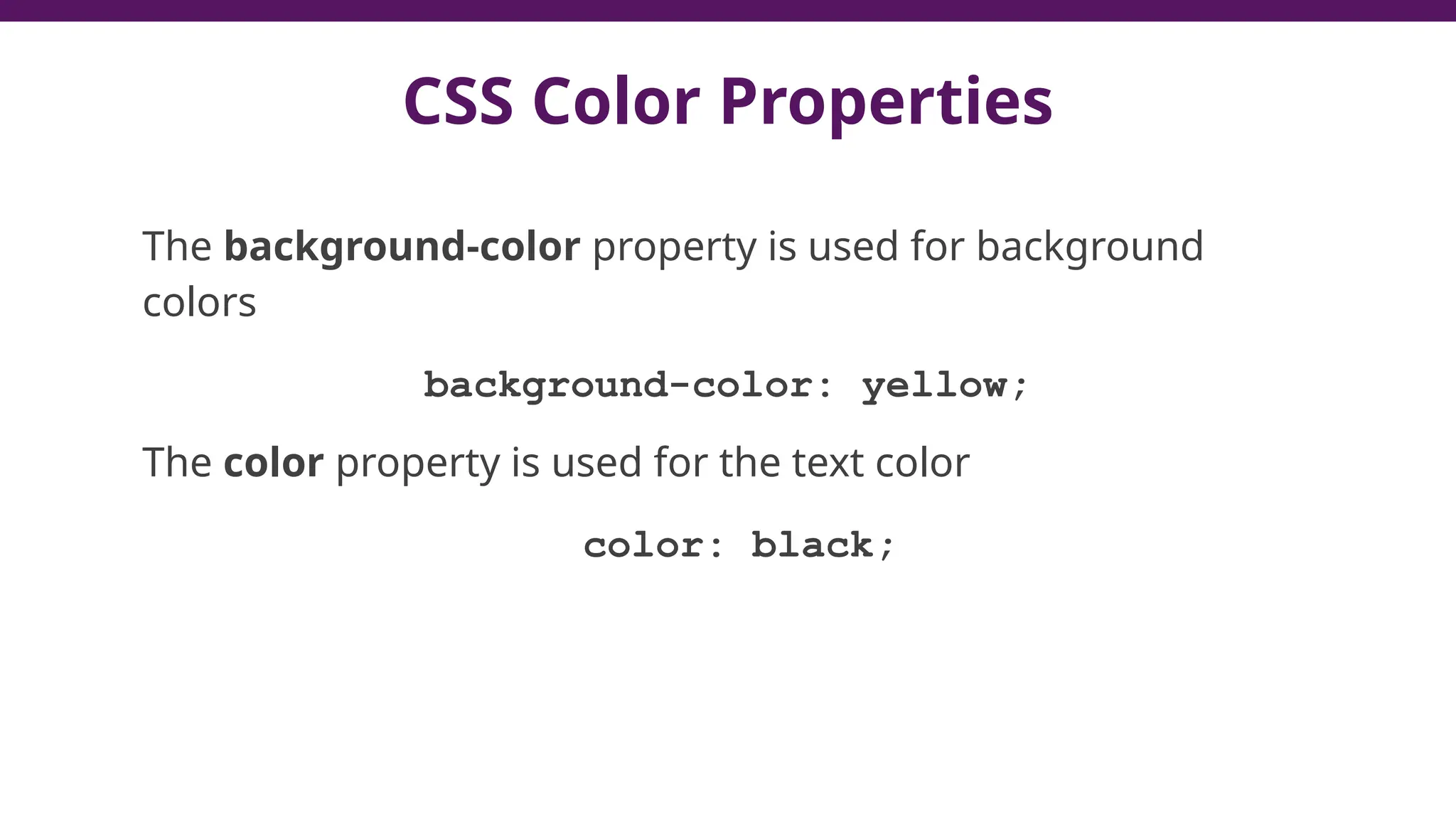 CSS Color Properties
The background-color property is used for background
colors
background-color: yellow;
The color property is used for the text color
color: black;
 