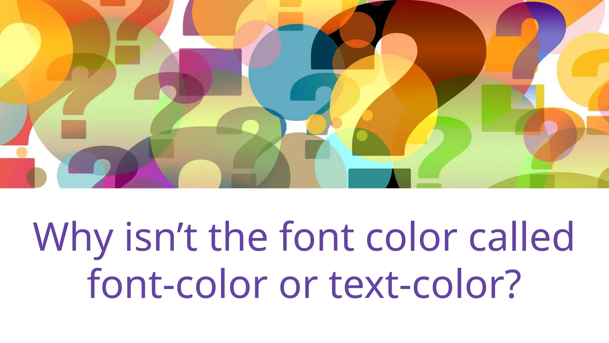 Why isn’t the font color called
font-color or text-color?
 