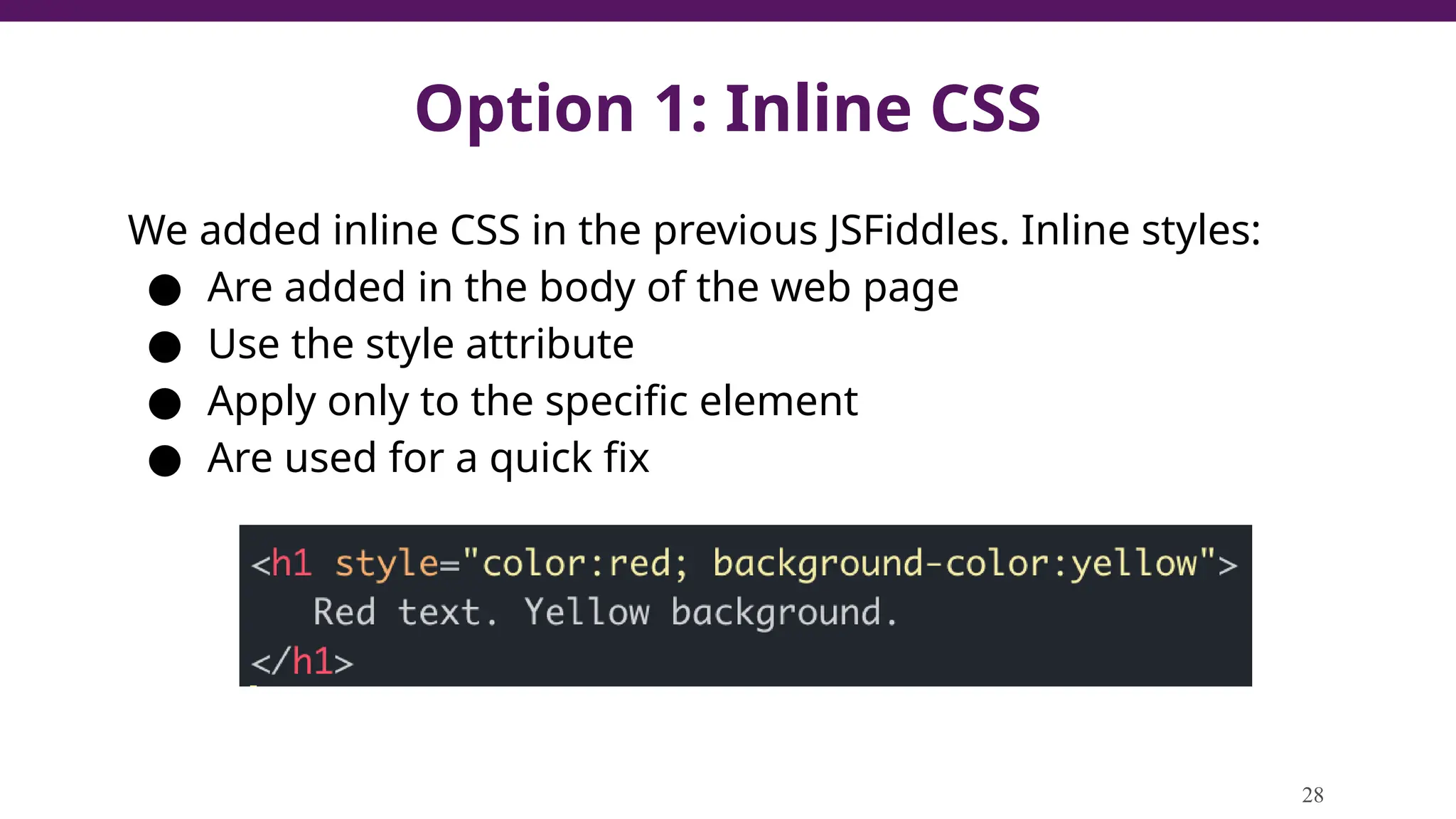 Option 1: Inline CSS
We added inline CSS in the previous JSFiddles. Inline styles:
● Are added in the body of the web page
● Use the style attribute
● Apply only to the specific element
● Are used for a quick fix
28
 