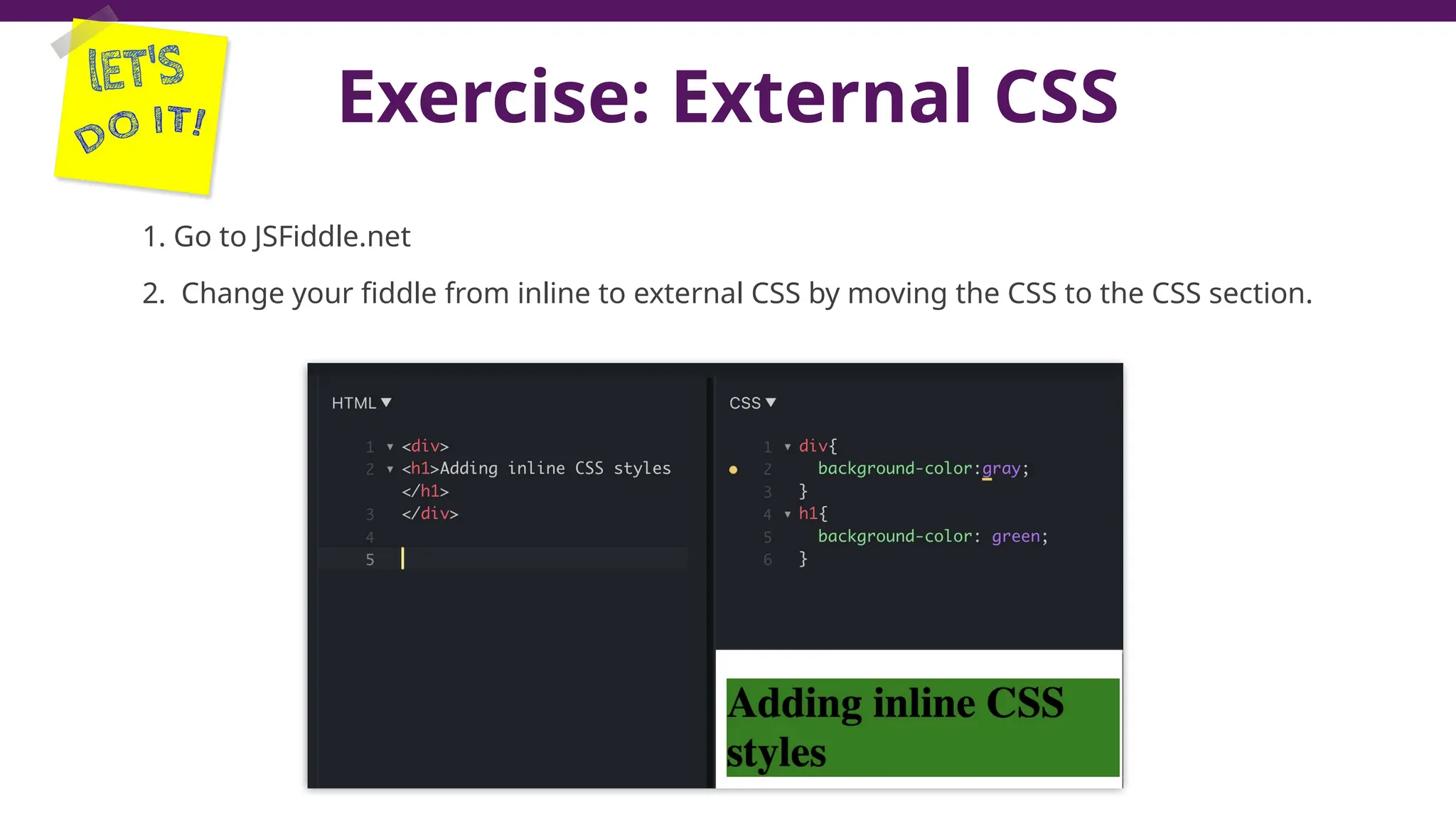 Exercise: External CSS
1. Go to JSFiddle.net
2. Change your fiddle from inline to external CSS by moving the CSS to the CSS section.
 