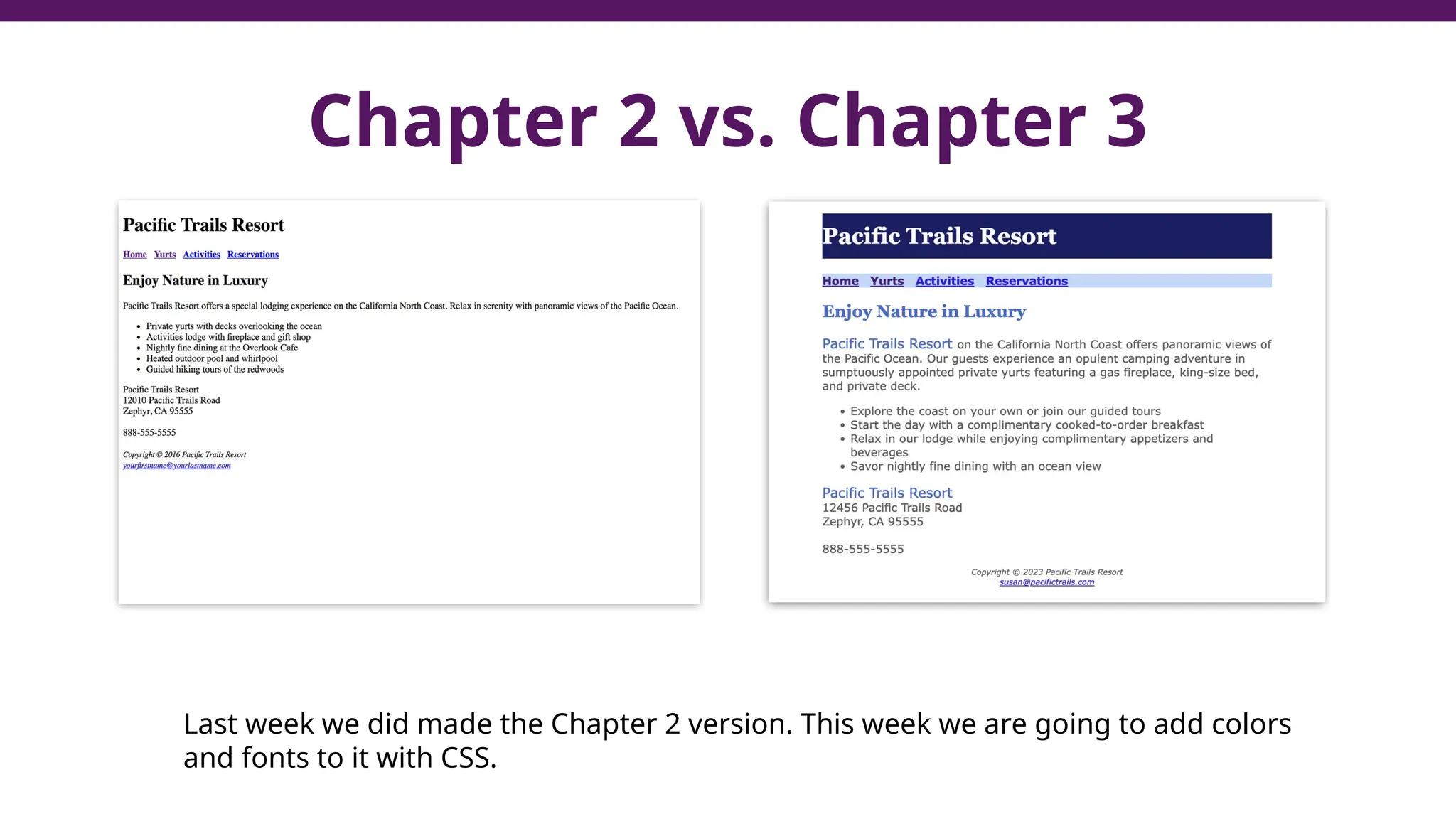 Chapter 2 vs. Chapter 3
Last week we did made the Chapter 2 version. This week we are going to add colors
and fonts to it with CSS.
 