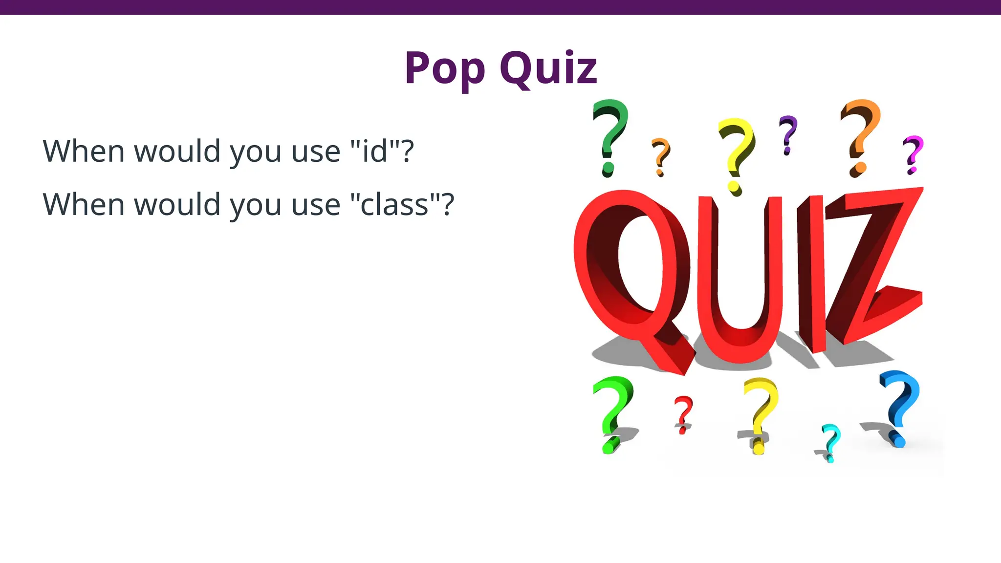 Pop Quiz
When would you use "id"?
When would you use "class"?
78
 
