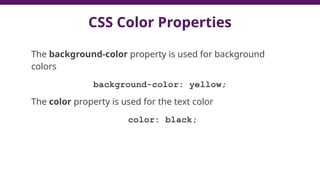 CSS Color Properties
The background-color property is used for background
colors
background-color: yellow;
The color property is used for the text color
color: black;
 