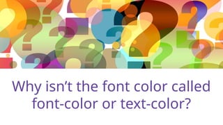 Why isn’t the font color called
font-color or text-color?
 