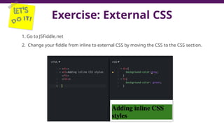 Exercise: External CSS
1. Go to JSFiddle.net
2. Change your fiddle from inline to external CSS by moving the CSS to the CSS section.
 