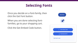 Selecting Fonts
Once you decide on a font-family, then
click the Get Font button.
When you are done selecting font-
families, go to your shopping cart.
Click the Get Embed Code button.
 