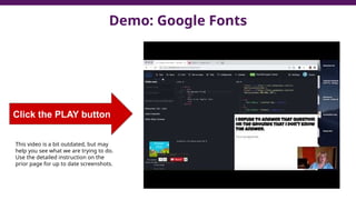 Demo: Google Fonts
Click the PLAY button
This video is a bit outdated, but may
help you see what we are trying to do.
Use the detailed instruction on the
prior page for up to date screenshots.
 