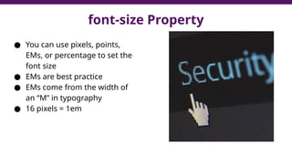 font-size Property
● You can use pixels, points,
EMs, or percentage to set the
font size
● EMs are best practice
● EMs come from the width of
an “M” in typography
● 16 pixels = 1em
 