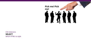 CSS Selectors
SELECT
which HTML to style
Pick me! Pick
me!
 