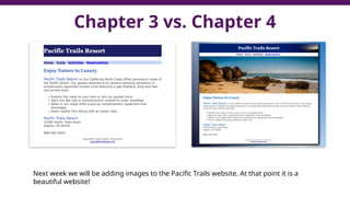 Chapter 3 vs. Chapter 4
Next week we will be adding images to the Pacific Trails website. At that point it is a
beautiful website!
 