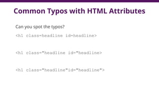 Common Typos with HTML Attributes
Can you spot the typos?
<h1 class=headline id=headline>
<h1 class="headline id="headline>
<h1 class="headline"id="headline">
 