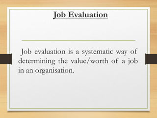 Job Evaluation
Job evaluation is a systematic way of
determining the value/worth of a job
in an organisation.
 