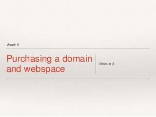 Week 9
Purchasing a domain
and webspace
Module 3
 