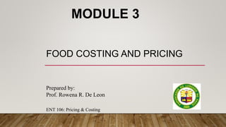 FOOD COSTING AND PRICING
MODULE 3
Prepared by:
Prof. Rowena R. De Leon
ENT 106: Pricing & Costing
 