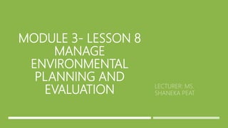 MODULE 3- LESSON 8
MANAGE
ENVIRONMENTAL
PLANNING AND
EVALUATION
 