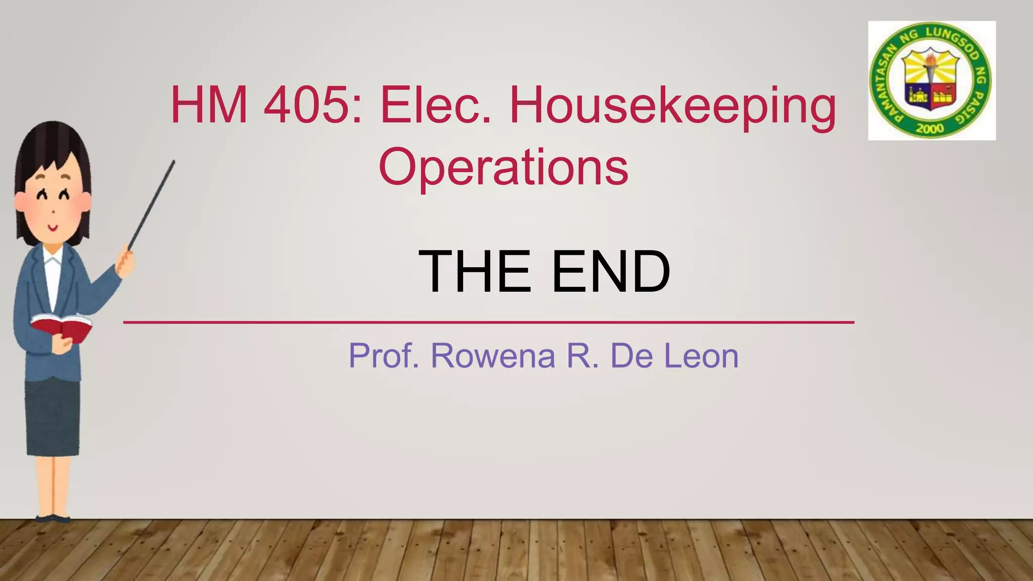 THE END
Prof. Rowena R. De Leon
HM 405: Elec. Housekeeping
Operations
 