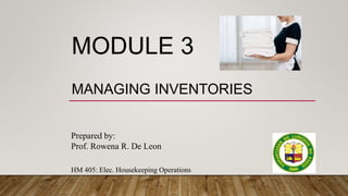 MODULE 3
MANAGING INVENTORIES
HM 405: Elec. Housekeeping Operations
Prepared by:
Prof. Rowena R. De Leon
 