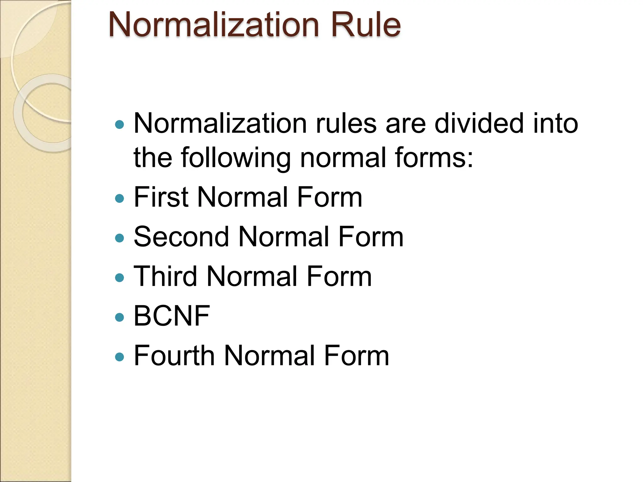 Normalization Rule
 Normalization rules are divided into
the following normal forms:
 First Normal Form
 Second Normal Form
 Third Normal Form
 BCNF
 Fourth Normal Form
 