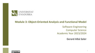 Module 3: Object-Oriented Analysis and Functional Model
Software Engineering
Computer Science
Academic Year 2023/2024
Gerard Albà Soler
1
 