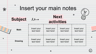 Insert your main notes
Math
Subject
Drawing
Insert your
text here!
Insert your
text here!
Insert your
text here!
Insert your
text here!
Insert your
text here!
Insert your
text here!
Insert your
text here!
Insert your
text here!
Next
activities
 
