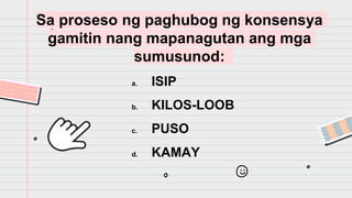Sa proseso ng paghubog ng konsensya
gamitin nang mapanagutan ang mga
sumusunod:
a. ISIP
b. KILOS-LOOB
c. PUSO
d. KAMAY
 