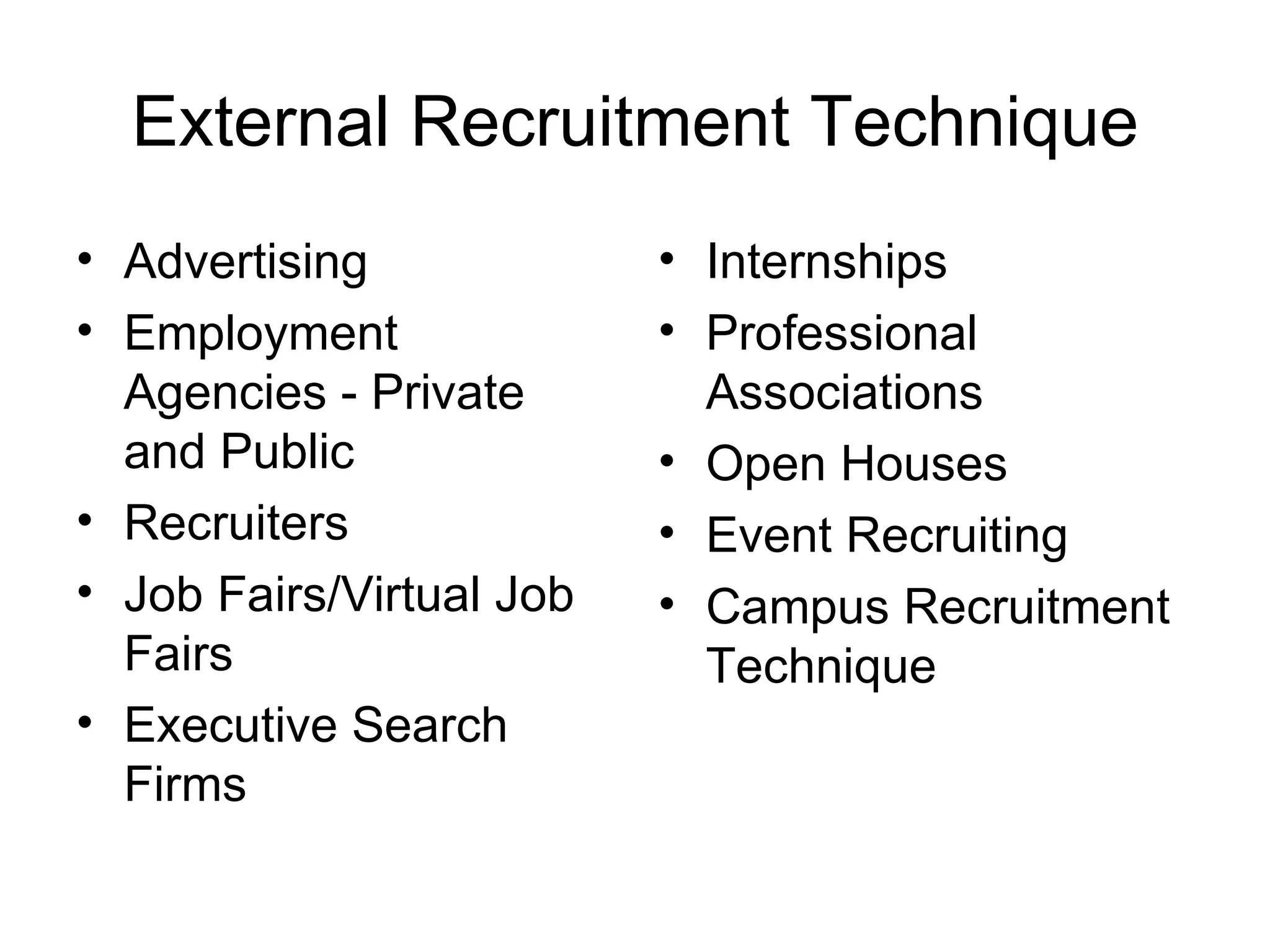 External Recruitment Technique Advertising Employment Agencies - Private and Public Recruiters Job Fairs/Virtual Job Fairs Executive Search Firms Internships Professional Associations Open Houses Event Recruiting Campus Recruitment Technique 
