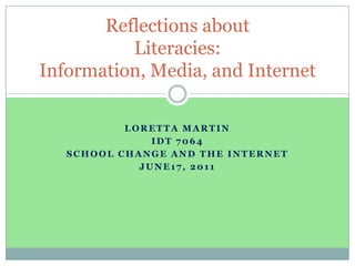 Loretta martin IDT 7064 School change and the internet June17, 2011 Reflections aboutLiteracies: Information, Media, and Internet 