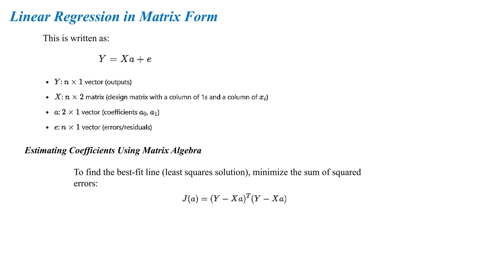 This is written as:
Linear Regression in Matrix Form
Estimating Coefficients Using Matrix Algebra
To find the best-fit line (least squares solution), minimize the sum of squared
errors:
 