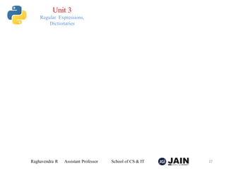Raghavendra R Assistant Professor School of CS & IT 27
Unit 3
Regular Expressions,
Dictionaries
 