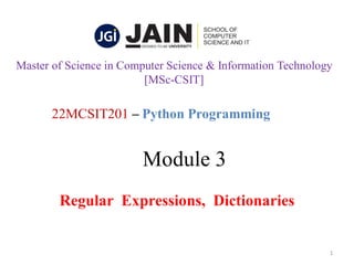 Module 3
Regular Expressions, Dictionaries
1
22MCSIT201 – Python Programming
Master of Science in Computer Science & Information Technology
[MSc-CSIT]
 