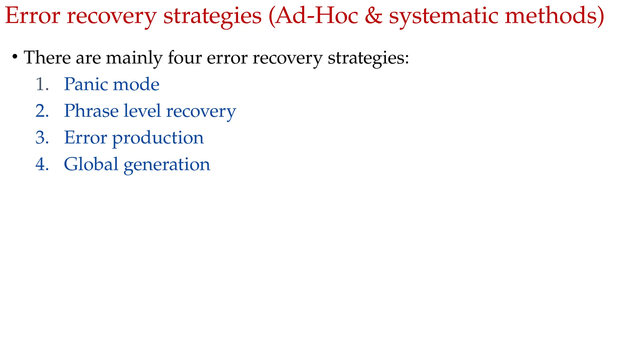 Error recovery strategies (Ad-Hoc & systematic methods)
• There are mainly four error recovery strategies:
1. Panic mode
2. Phrase level recovery
3. Error production
4. Global generation
 