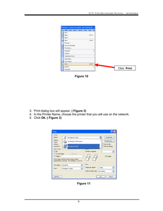 ICTL For Secondary School - networks
9
Figure 10
3. Print dialog box will appear. ( Figure 3)
4. In the Printer Name, choose the printer that you will use on the network.
5. Click Ok. ( Figure 3)
Figure 11
Click Print
 