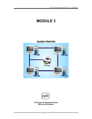 ICTL For Secondary School - networks
1
MODULE 3
SSHHAARREE PPRRIINNTTEERR
Curriculum Development Centre
Ministry of Education
 