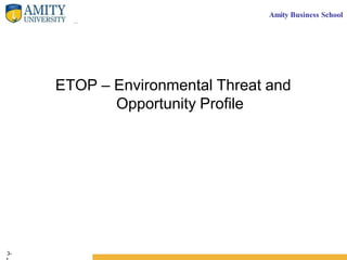 Amity Business School
ETOP – Environmental Threat and
Opportunity Profile
3-
 