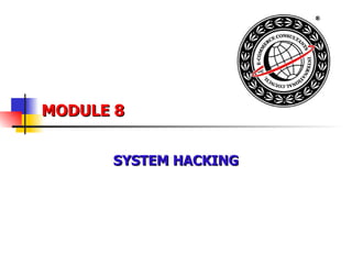 MODULE 8
MODULE 8
SYSTEM HACKING
SYSTEM HACKING
 
