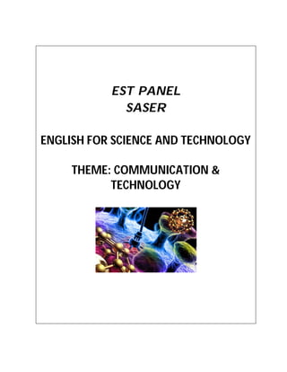 EST PANEL
             SASER

ENGLISH FOR SCIENCE AND TECHNOLOGY

     THEME: COMMUNICATION &
           TECHNOLOGY
 