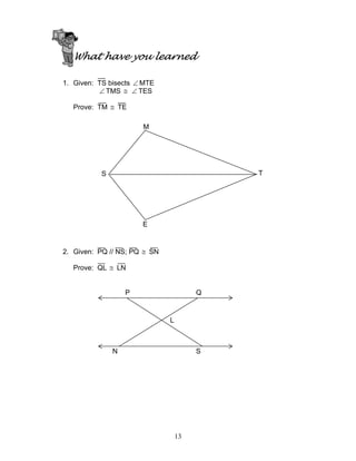 13
What have you learned
1. Given: TS bisects ∠ MTE
∠ TMS ≅ ∠ TES
Prove: TM ≅ TE
2. Given: PQ // NS; PQ ≅ SN
Prove: QL ≅ LN
M
S T
E
P Q
N S
L
 