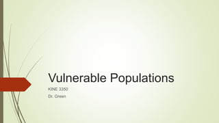 Vulnerable Populations
KINE 3350
Dr. Green
 