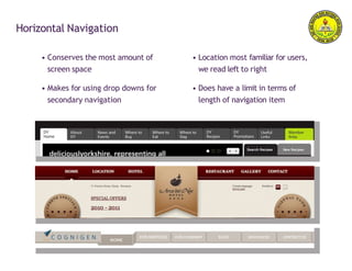 Horizontal Navigation
• Conserves the most amount of
screen space
• Makes for using drop downs for
secondary navigation
• Location most familiar for users,
we read left to right
• Does have a limit in terms of
length of navigation item
 