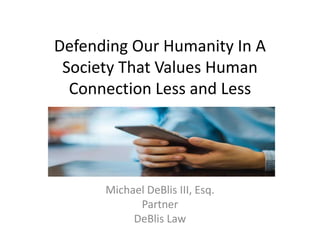 Defending Our Humanity In A
Society That Values Human
Connection Less and Less
Michael DeBlis III, Esq.
Partner
DeBlis Law
 