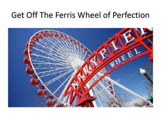 Get Off The Ferris Wheel of Perfection
 