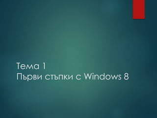 Тема 1
Първи стъпки с Windows 8
 