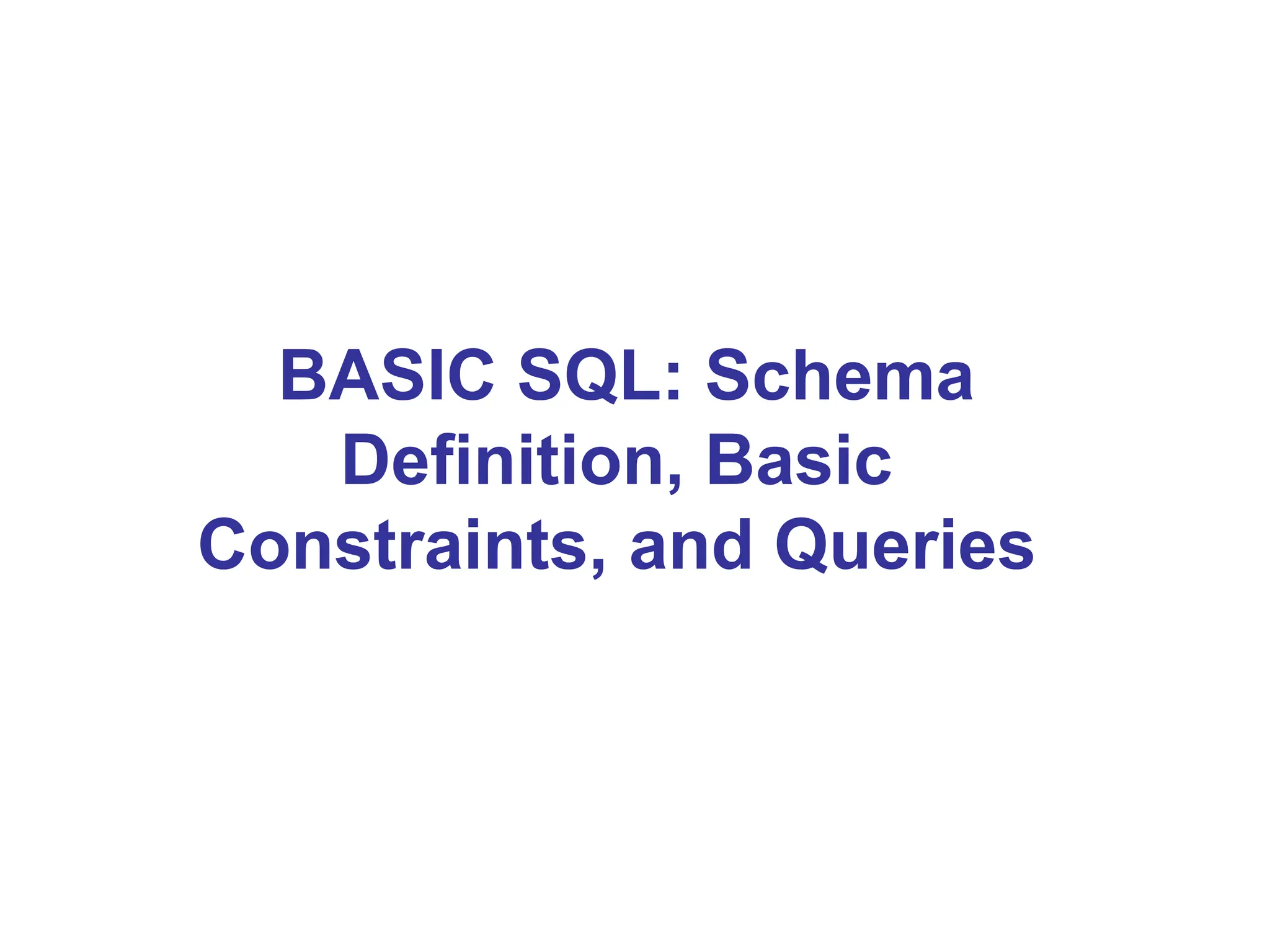 BASIC SQL: Schema
Definition, Basic
Constraints, and Queries
 