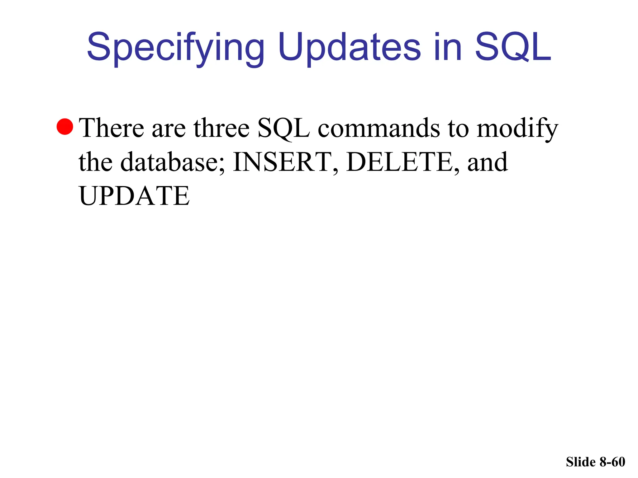 Slide 8-60
Specifying Updates in SQL
There are three SQL commands to modify
the database; INSERT, DELETE, and
UPDATE
 