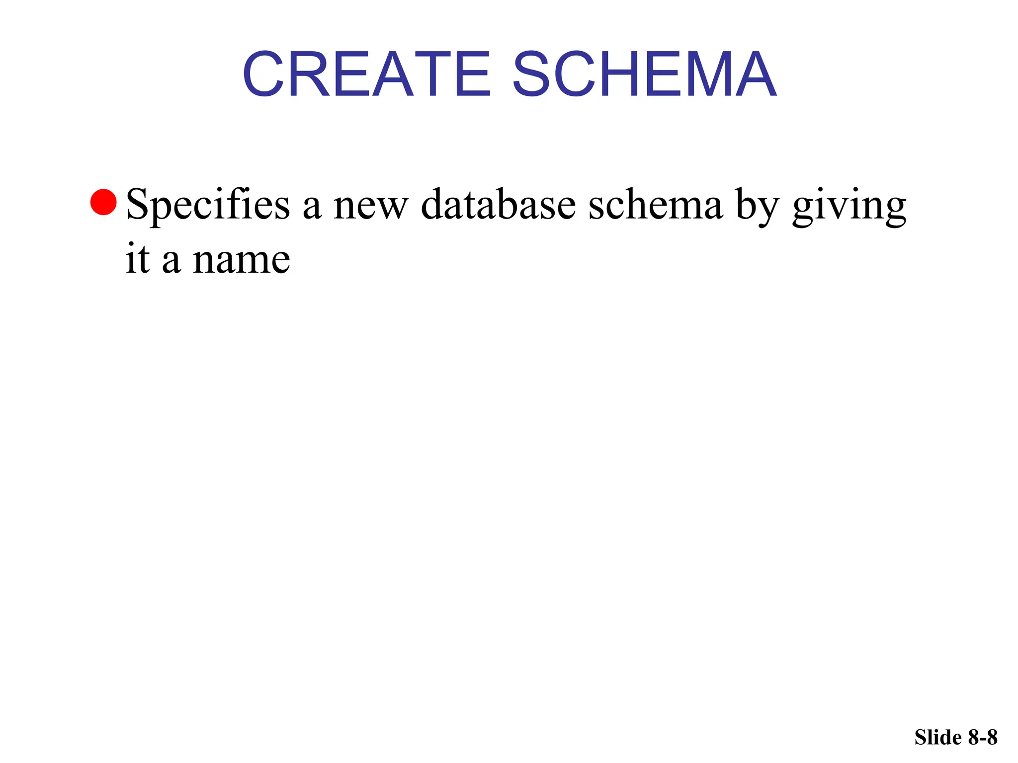 Slide 8-8
CREATE SCHEMA
Specifies a new database schema by giving
it a name
 