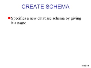 Slide 8-8
CREATE SCHEMA
Specifies a new database schema by giving
it a name
 